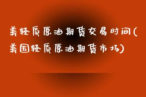 美轻质原油期货交易时间(美国轻质原油期货市场)_https://www.zztgc.com_期货直播_第1张