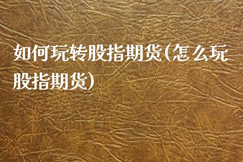 如何玩转股指期货(怎么玩股指期货)_https://www.zztgc.com_期货入门_第1张