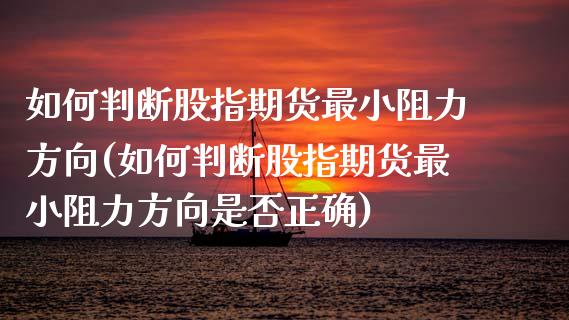 如何判断股指期货最小阻力方向(如何判断股指期货最小阻力方向是否正确)_https://www.zztgc.com_期货行情_第1张