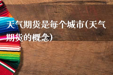 天气期货是每个城市(天气期货的概念)_https://www.zztgc.com_黄金期货_第1张