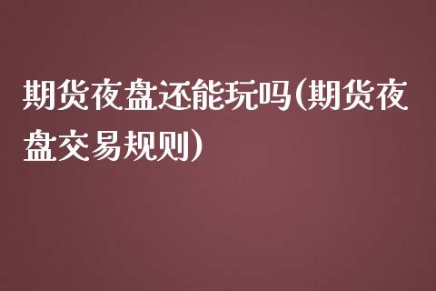 期货夜盘还能玩吗(期货夜盘交易规则)_https://www.zztgc.com_期货行情_第1张