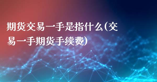 期货交易一手是指什么(交易一手期货手续费)_https://www.zztgc.com_期货入门_第1张