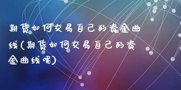 期货如何交易自己的资金曲线(期货如何交易自己的资金曲线呢)_https://www.zztgc.com_期货直播_第1张