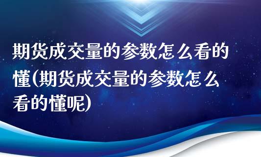 期货成交量的参数怎么看的懂(期货成交量的参数怎么看的懂呢)_https://www.zztgc.com_原油期货_第1张