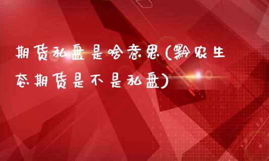 期货私盘是啥意思(黔农生态期货是不是私盘)_https://www.zztgc.com_原油期货_第1张