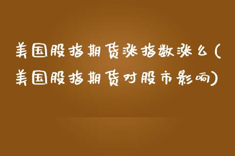 美国股指期货涨指数涨么(美国股指期货对股市影响)_https://www.zztgc.com_原油期货_第1张