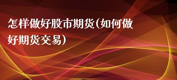 怎样做好股市期货(如何做好期货交易)_https://www.zztgc.com_期货直播_第1张
