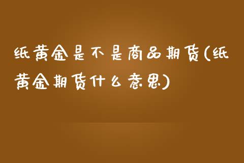 纸黄金是不是商品期货(纸黄金期货什么意思)_https://www.zztgc.com_期货行情_第1张