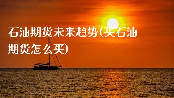 石油期货未来趋势(买石油期货怎么买)_https://www.zztgc.com_原油期货_第1张