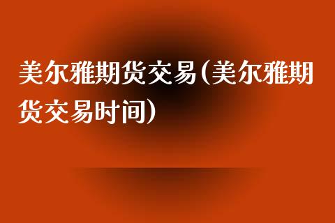 美尔雅期货交易(美尔雅期货交易时间)_https://www.zztgc.com_期货入门_第1张