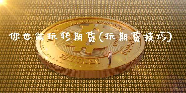你也能玩转期货(玩期货技巧)_https://www.zztgc.com_期货入门_第1张