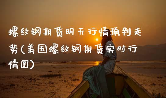 螺纹钢期货明天行情预判走势(美国螺纹钢期货实时行情图)_https://www.zztgc.com_黄金期货_第1张