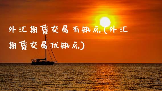外汇期货交易有缺点(外汇期货交易优缺点)_https://www.zztgc.com_期货入门_第1张
