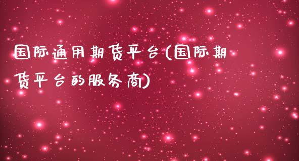 国际通用期货平台(国际期货平台的服务商)_https://www.zztgc.com_黄金期货_第1张