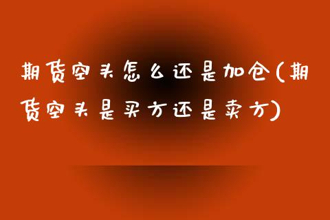 期货空头怎么还是加仓(期货空头是买方还是卖方)_https://www.zztgc.com_期货行情_第1张