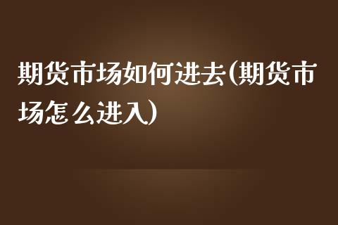 期货市场如何进去(期货市场怎么进入)_https://www.zztgc.com_原油期货_第1张
