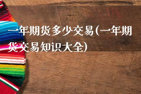 一年期货多少交易(一年期货交易知识大全)_https://www.zztgc.com_期货直播_第1张
