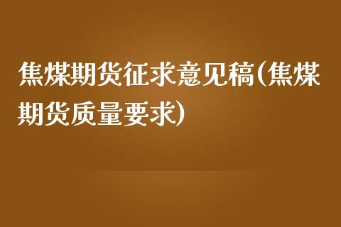 焦煤期货征求意见稿(焦煤期货质量要求)_https://www.zztgc.com_期货开户_第1张