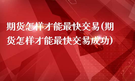 期货怎样才能最快交易(期货怎样才能最快交易成功)_https://www.zztgc.com_黄金期货_第1张