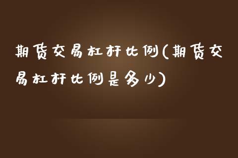 期货交易杠杆比例(期货交易杠杆比例是多少)_https://www.zztgc.com_期货入门_第1张