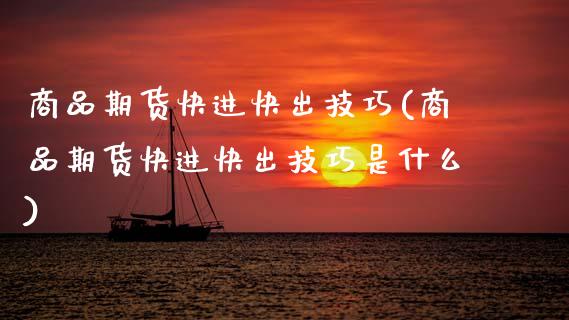商品期货快进快出技巧(商品期货快进快出技巧是什么)_https://www.zztgc.com_原油期货_第1张
