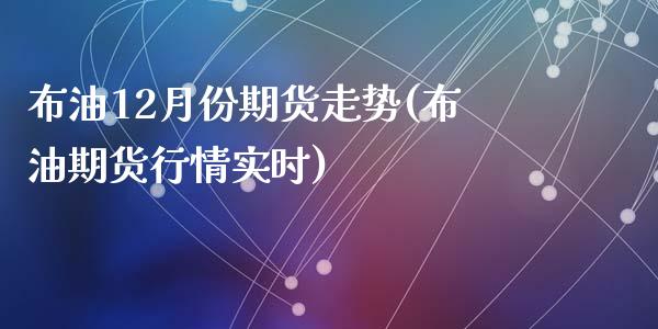 布油12月份期货走势(布油期货行情实时)_https://www.zztgc.com_期货直播_第1张