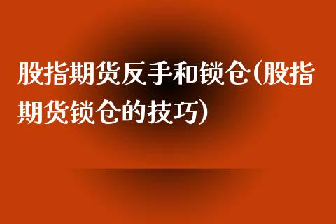 股指期货反手和锁仓(股指期货锁仓的技巧)_https://www.zztgc.com_期货直播_第1张