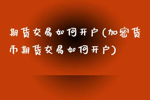 期货交易如何开户(加密货币期货交易如何开户)_https://www.zztgc.com_期货直播_第1张