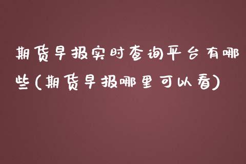 期货早报实时查询平台有哪些(期货早报哪里可以看)_https://www.zztgc.com_期货行情_第1张
