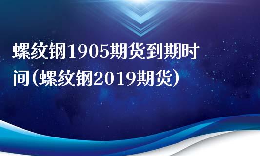 螺纹钢1905期货到期时间(螺纹钢2019期货)_https://www.zztgc.com_原油期货_第1张