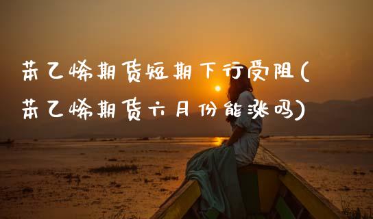 苯乙烯期货短期下行受阻(苯乙烯期货六月份能涨吗)_https://www.zztgc.com_期货直播_第1张