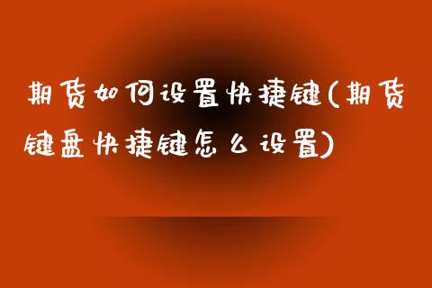 期货如何设置快捷键(期货键盘快捷键怎么设置)_https://www.zztgc.com_期货行情_第1张