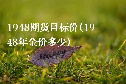 1948期货目标价(1948年金价多少)_https://www.zztgc.com_黄金期货_第1张