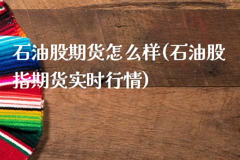石油股期货怎么样(石油股指期货实时行情)_https://www.zztgc.com_原油期货_第1张