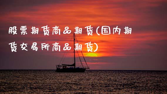 股票期货商品期货(国内期货交易所商品期货)_https://www.zztgc.com_原油期货_第1张