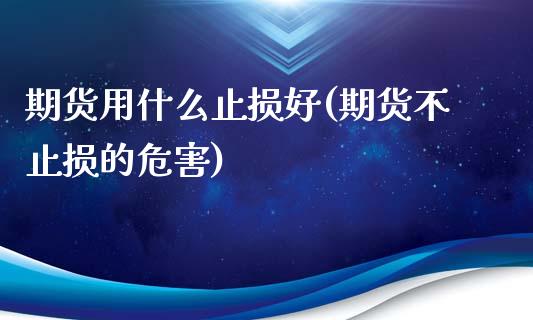 期货用什么止损好(期货不止损的危害)_https://www.zztgc.com_原油期货_第1张