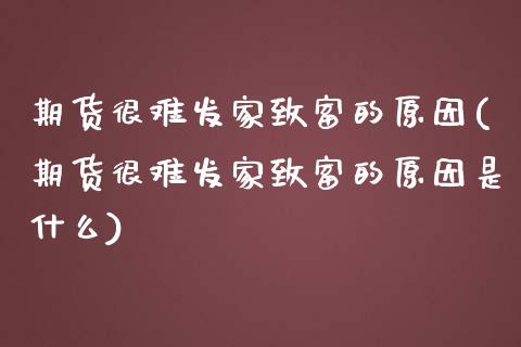 期货很难发家致富的原因(期货很难发家致富的原因是什么)_https://www.zztgc.com_期货直播_第1张