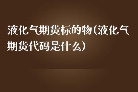 液化气期货标的物(液化气期货代码是什么)_https://www.zztgc.com_期货入门_第1张