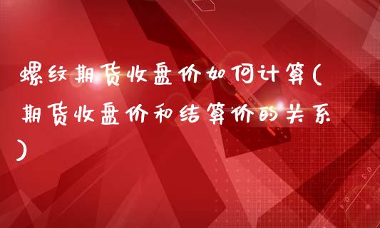 螺纹期货收盘价如何计算(期货收盘价和结算价的关系)_https://www.zztgc.com_黄金期货_第1张