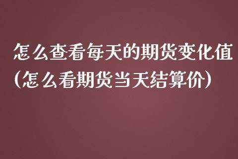 怎么查看每天的期货变化值(怎么看期货当天结算价)_https://www.zztgc.com_期货开户_第1张
