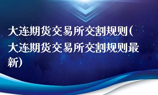 大连期货交易所交割规则(大连期货交易所交割规则最新)_原油期货_第1张_珍投期货网 大连期货交易所交割规则(大连期货交易所交割规则最新)_https://www.zztgc.com_原油期货_第1张