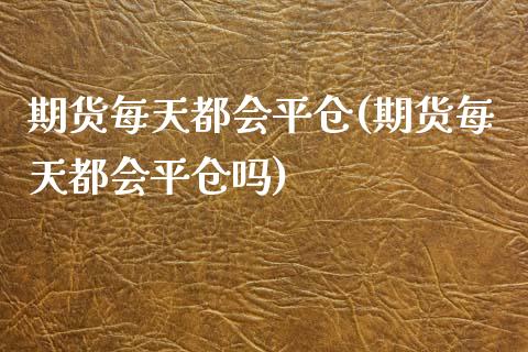 期货每天都会平仓(期货每天都会平仓吗)_黄金期货_第1张_珍投期货网 期货每天都会平仓(期货每天都会平仓吗)_https://www.zztgc.com_黄金期货_第1张