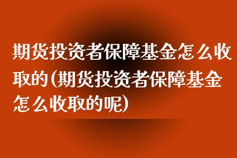 期货投资者保障基金怎么收取的(期货投资者保障基金怎么收取的呢)_https://www.zztgc.com_原油期货_第1张
