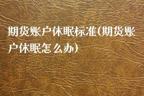 期货账户休眠标准(期货账户休眠怎么办)_https://www.zztgc.com_期货行情_第1张