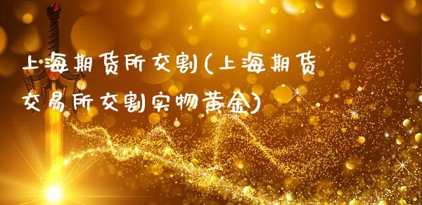 上海期货所交割(上海期货交易所交割实物黄金)_https://www.zztgc.com_期货入门_第1张