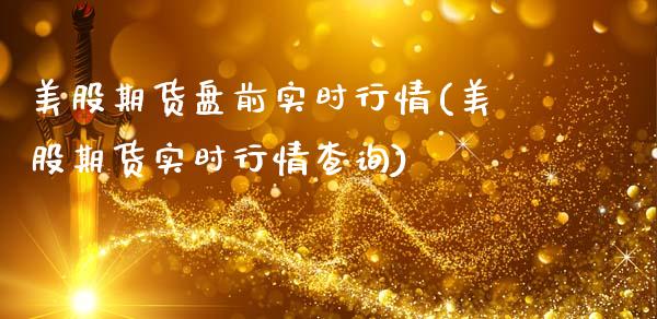 美股期货盘前实时行情(美股期货实时行情查询)_https://www.zztgc.com_黄金期货_第1张