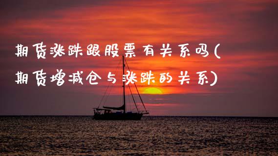 期货涨跌跟股票有关系吗(期货增减仓与涨跌的关系)_https://www.zztgc.com_原油期货_第1张
