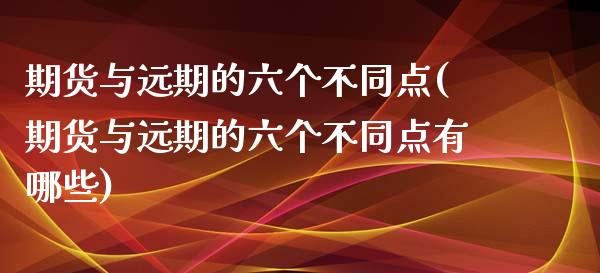 期货与远期的六个不同点(期货与远期的六个不同点有哪些)_https://www.zztgc.com_期货入门_第1张