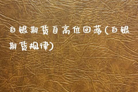 白银期货自高位回落(白银期货规律)_https://www.zztgc.com_期货入门_第1张