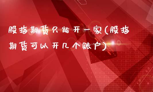 股指期货只能开一家(股指期货可以开几个账户)_https://www.zztgc.com_黄金期货_第1张